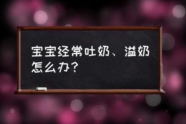 宝宝经常吐奶该怎么办 宝宝经常吐奶、溢奶怎么办？