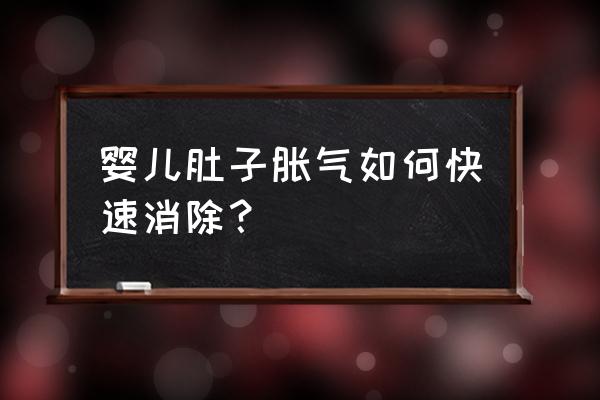 快速缓解婴儿肚子胀气 婴儿肚子胀气如何快速消除？