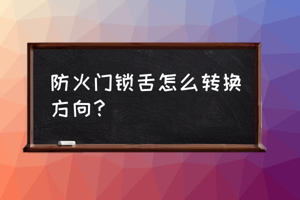 防火门锁方向 防火门锁舌怎么转换方向？