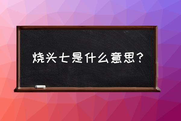 烧头七是什么意思 烧头七是什么意思？