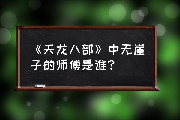 天龙之逍遥传人 《天龙八部》中无崖子的师傅是谁？