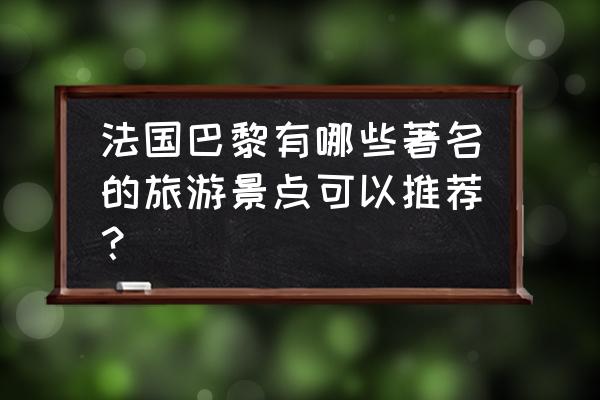 法国巴黎著名景点 法国巴黎有哪些著名的旅游景点可以推荐？