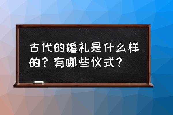 古代结婚仪式 古代的婚礼是什么样的？有哪些仪式？