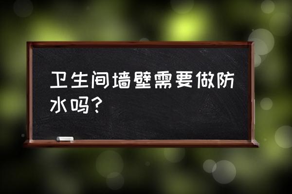 卫生间墙面一定要防水吗 卫生间墙壁需要做防水吗？