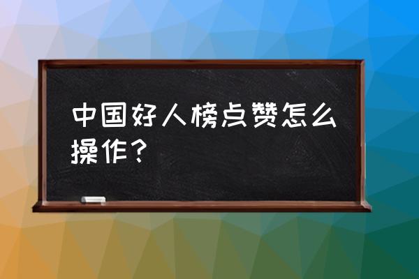 中国好人榜点赞 中国好人榜点赞怎么操作？