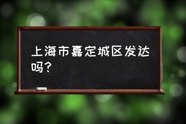 嘉定在上海的地位 上海市嘉定城区发达吗？