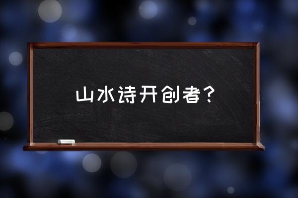 著名的山水诗人是谁 山水诗开创者？