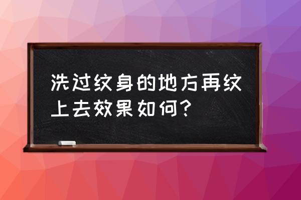 洗纹身后继续纹身 洗过纹身的地方再纹上去效果如何？