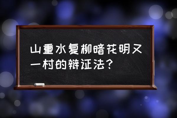 山重水复疑无路的哲理 山重水复柳暗花明又一村的辩证法？