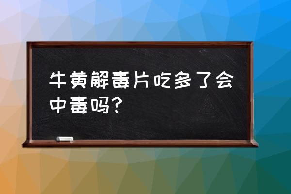 牛黄解毒丸副作用表现 牛黄解毒片吃多了会中毒吗？