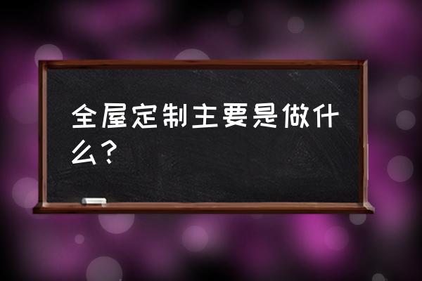 全屋定制业务 全屋定制主要是做什么？