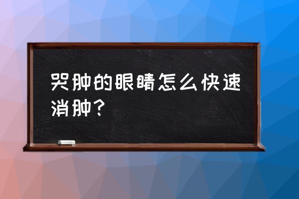 哭了之后眼睛肿了怎么消肿 哭肿的眼睛怎么快速消肿？