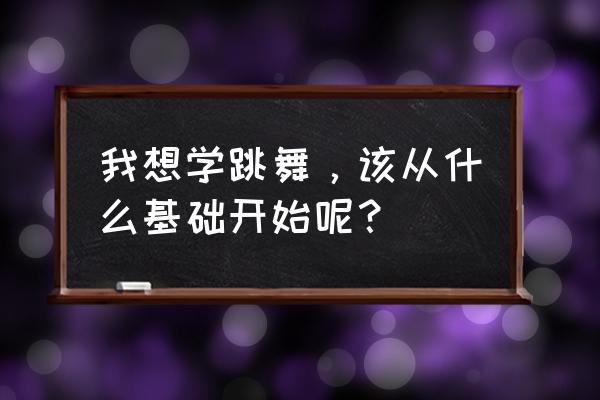 我想听我想学跳舞 我想学跳舞，该从什么基础开始呢？