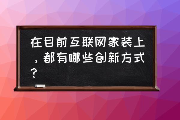 居家装饰哪些可以创新 在目前互联网家装上，都有哪些创新方式？