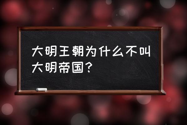 我的大明新帝国 大明王朝为什么不叫大明帝国？