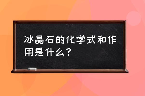 冰晶石化学式 冰晶石的化学式和作用是什么？