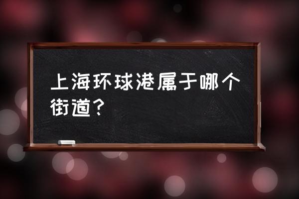 上海环球港在哪个区 上海环球港属于哪个街道？