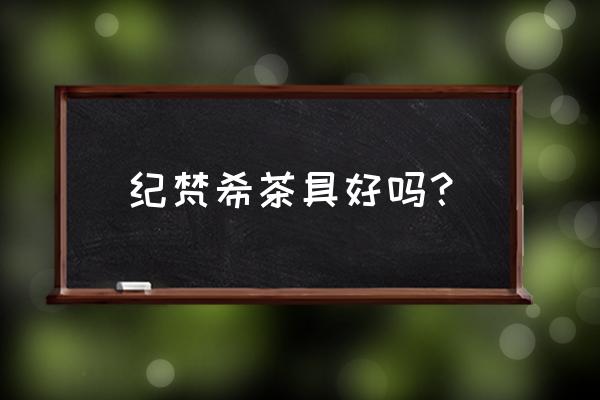 日本最有名的茶具 纪梵希茶具好吗？