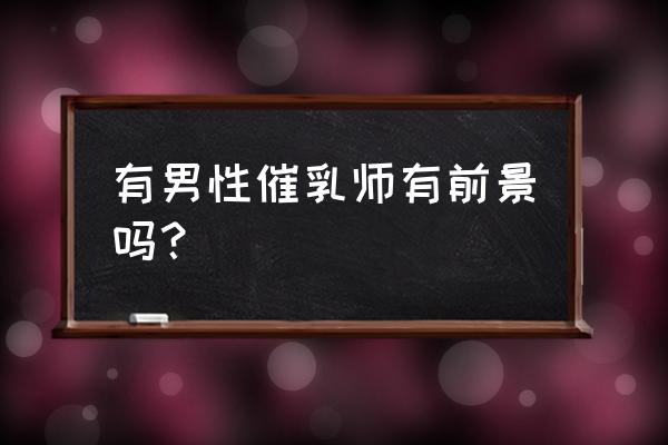 男催乳师好不好就业 有男性催乳师有前景吗？