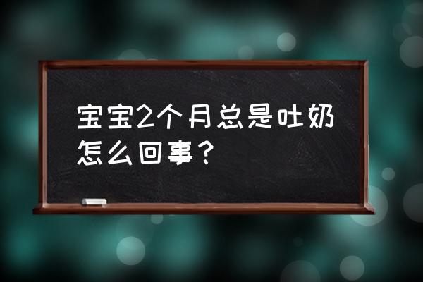 两个月婴儿老是吐奶 宝宝2个月总是吐奶怎么回事？