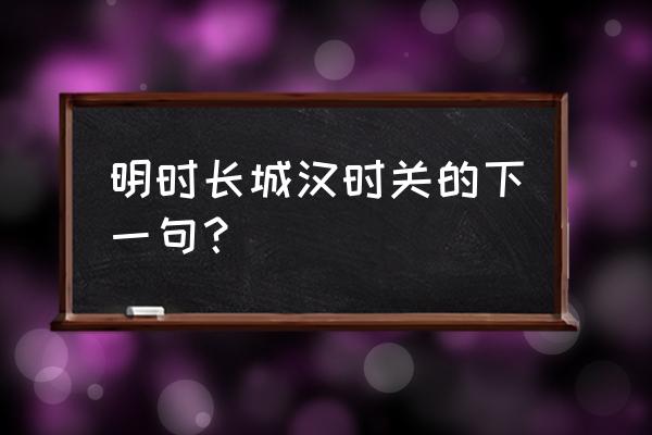 秦时明月汉时关的后面一句 明时长城汉时关的下一句？