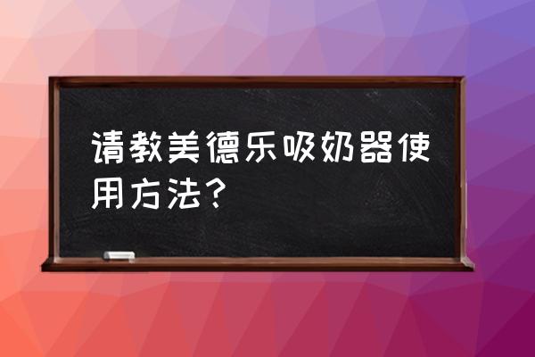 美德乐致韵吸奶器 请教美德乐吸奶器使用方法？