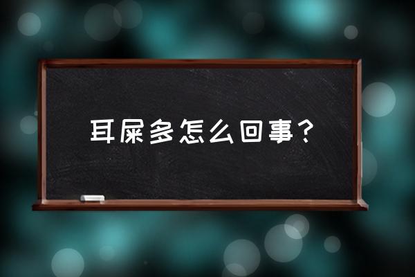 每天耳屎多是怎么回事 耳屎多怎么回事？