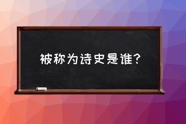 诗史是哪一位诗人 被称为诗史是谁？