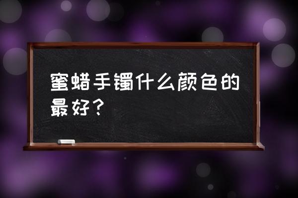 琥珀蜜蜡手镯 蜜蜡手镯什么颜色的最好？