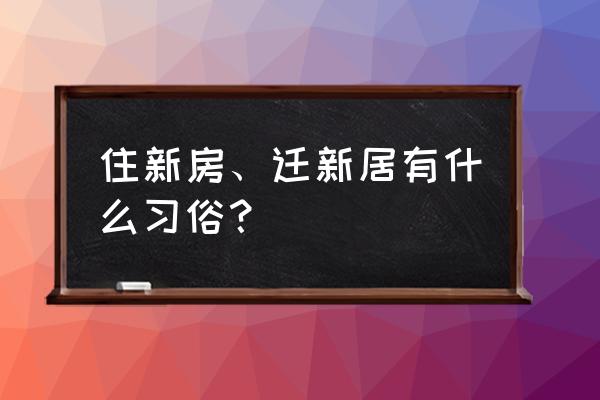 青岛搬家的风俗 住新房、迁新居有什么习俗？