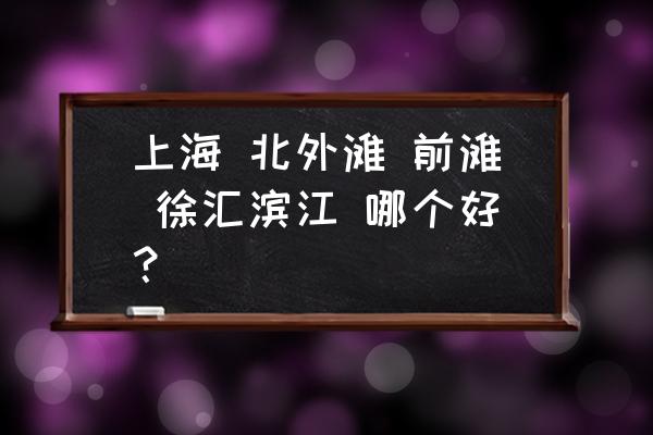 上海徐汇滨江绿地简介 上海 北外滩 前滩 徐汇滨江 哪个好？