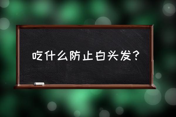 吃什么可以防止白头发 吃什么防止白头发？