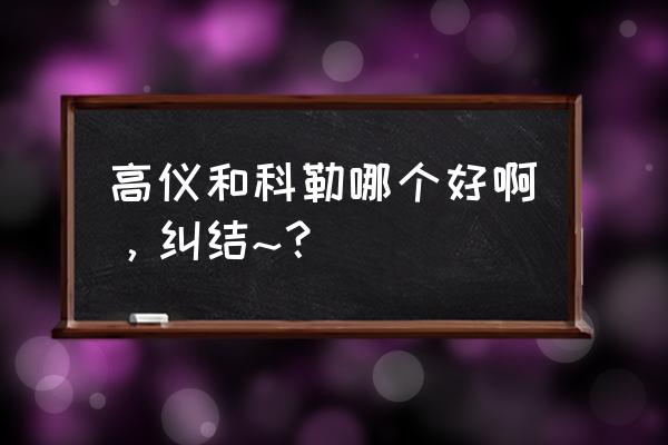 高仪卫浴好还是科勒 高仪和科勒哪个好啊，纠结~？