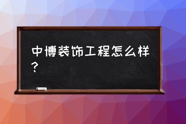 中博装饰logo 中博装饰工程怎么样？