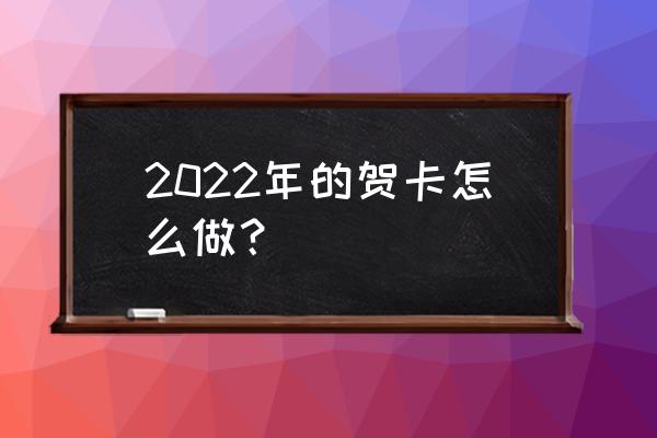 新年贺卡制作2022 2022年的贺卡怎么做？