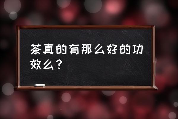 茶叶的作用功效 茶真的有那么好的功效么？