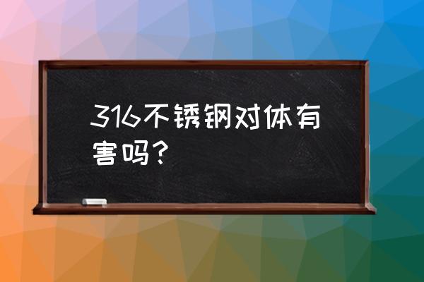 316不锈钢有毒吗 316不锈钢对体有害吗？