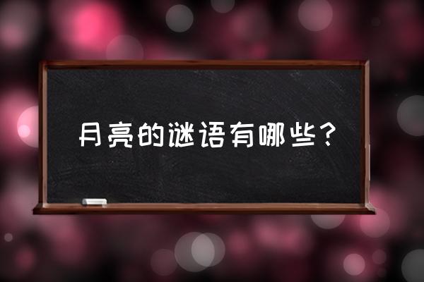 月亮的谜语怎么说呀 月亮的谜语有哪些？