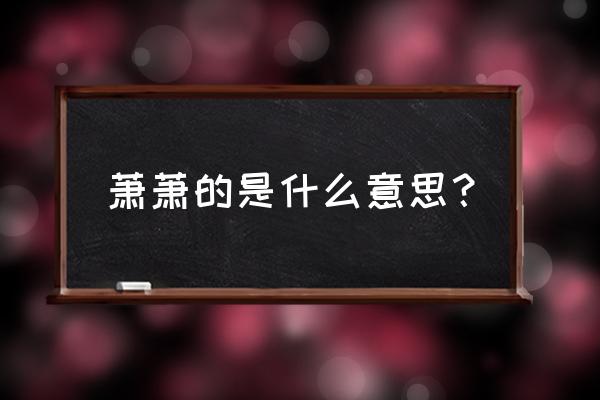 萧萧的意思怎么解释 萧萧的是什么意思？