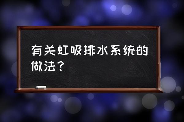 虹吸排水做法 有关虹吸排水系统的做法？