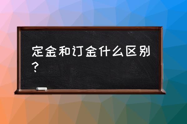 定金与订金有何区别 定金和订金什么区别？