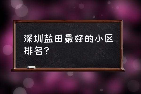 深圳最好的公寓排名 深圳盐田最好的小区排名？