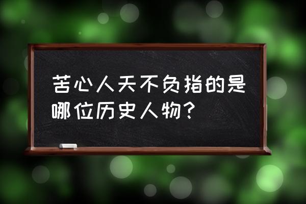 苦心人天不负出处 苦心人天不负指的是哪位历史人物？