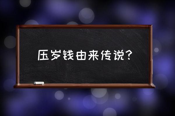 给压岁钱的由来传说 压岁钱由来传说？