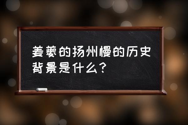 扬州慢 姜夔小序讲了什么 姜夔的扬州慢的历史背景是什么？