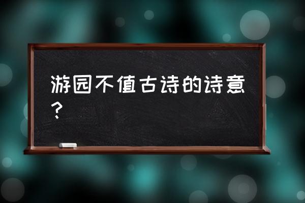 游园不值古诗诗意全诗 游园不值古诗的诗意？