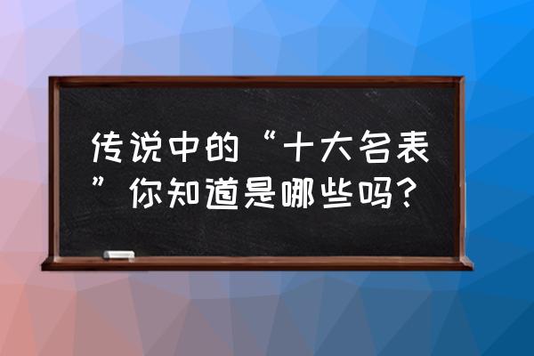 手表十大名牌排名 传说中的“十大名表”你知道是哪些吗？