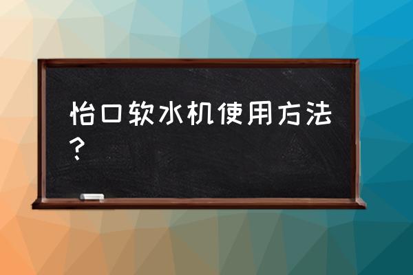 怡口软水机609 怡口软水机使用方法？