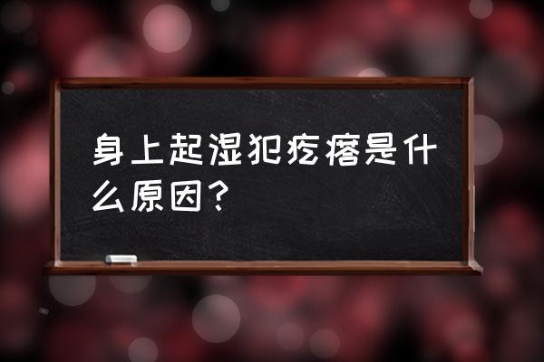 潮湿疙瘩原因 身上起湿犯疙瘩是什么原因？