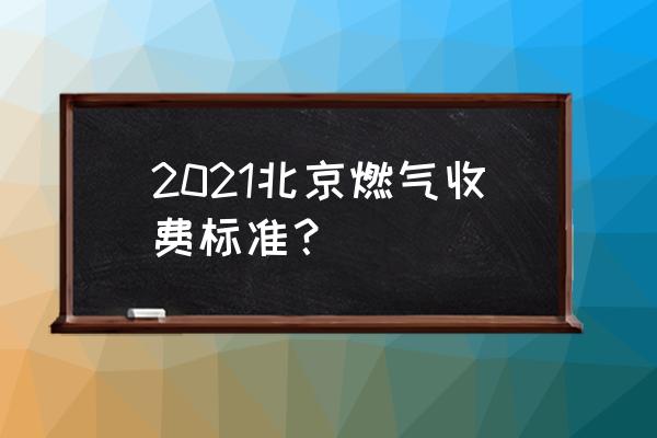 北京燃气费收费标准2021 2021北京燃气收费标准？